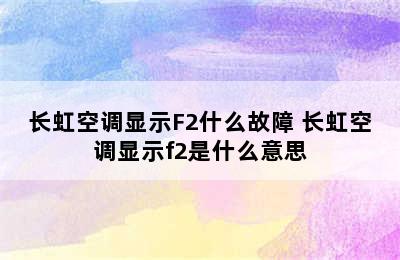 长虹空调显示F2什么故障 长虹空调显示f2是什么意思